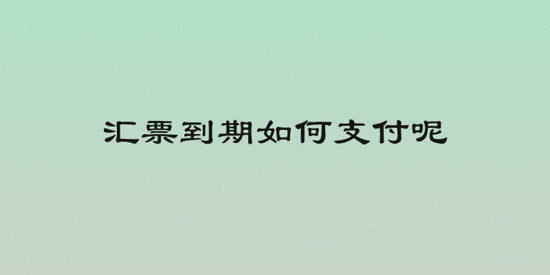 汇票到期如何支付呢