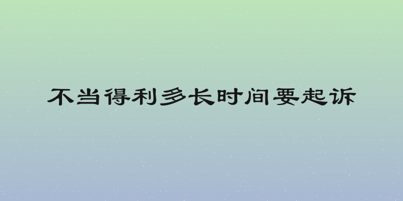 不当得利多长时间要起诉