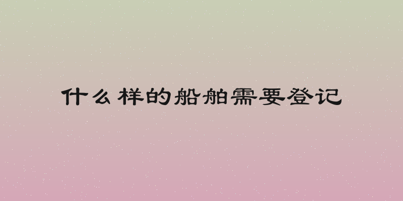 什么样的船舶需要登记