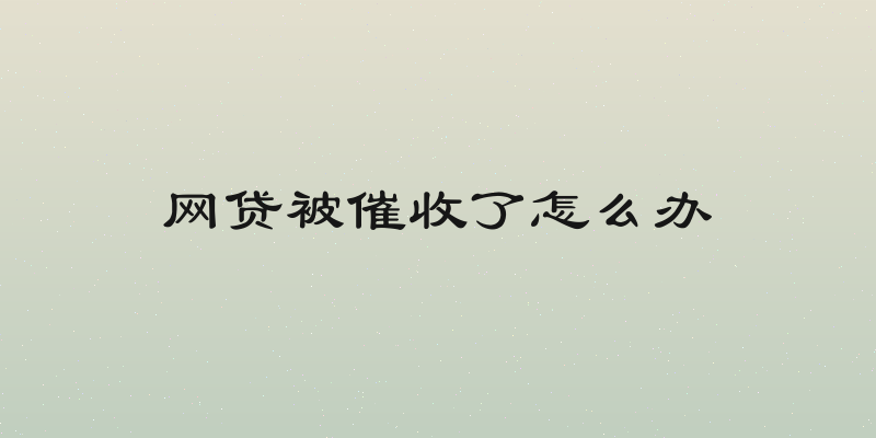 网贷被催收了怎么办