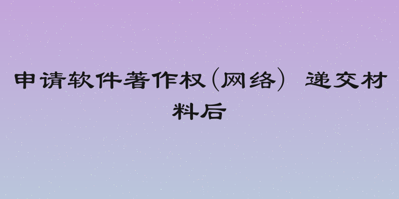 申请软件著作权(网络) 递交材料后