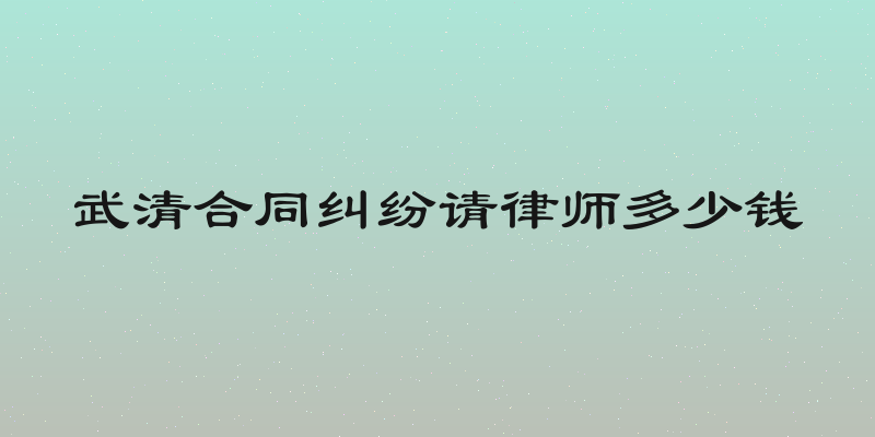武清合同纠纷请律师多少钱