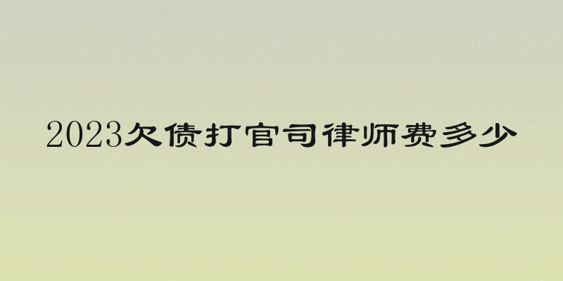 2023欠债打官司律师费多少