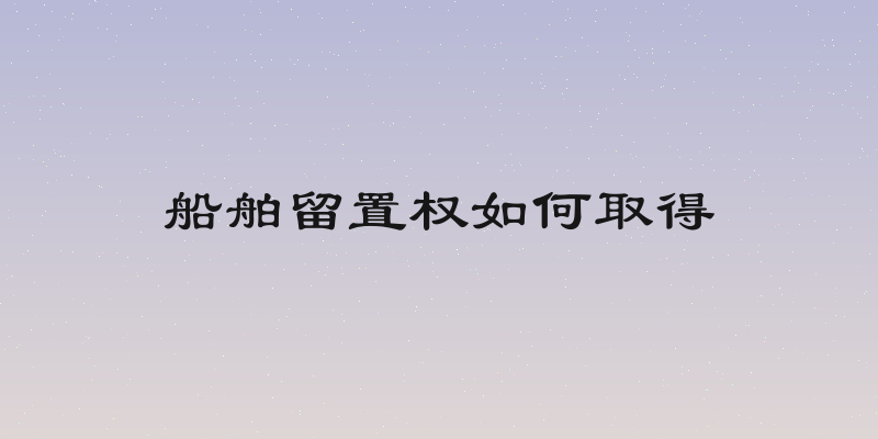 船舶留置权如何取得