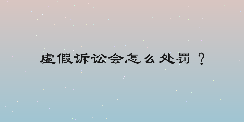虚假诉讼会怎么处罚？