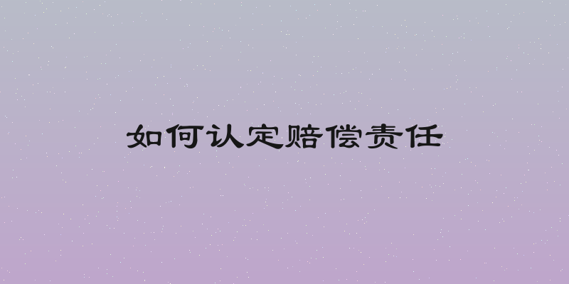 如何认定赔偿责任