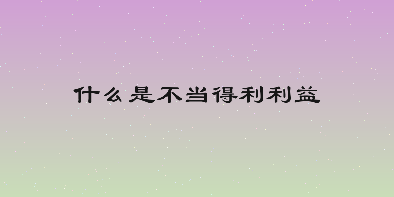 什么是不当得利利益