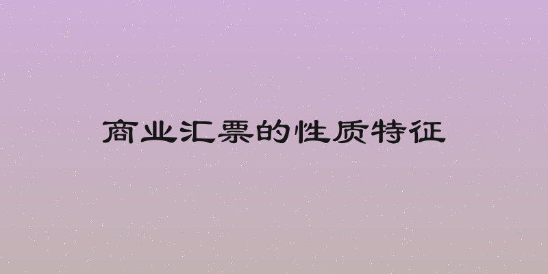 商业汇票的性质特征
