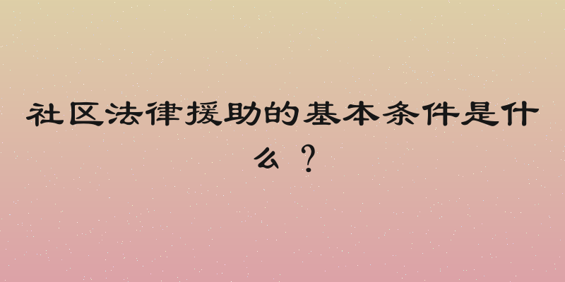 社区法律援助的基本条件是什么？