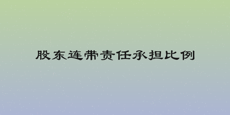 股东连带责任承担比例