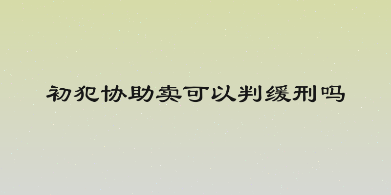 初犯协助卖可以判缓刑吗