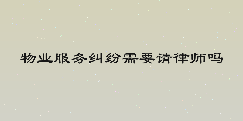 物业服务纠纷需要请律师吗