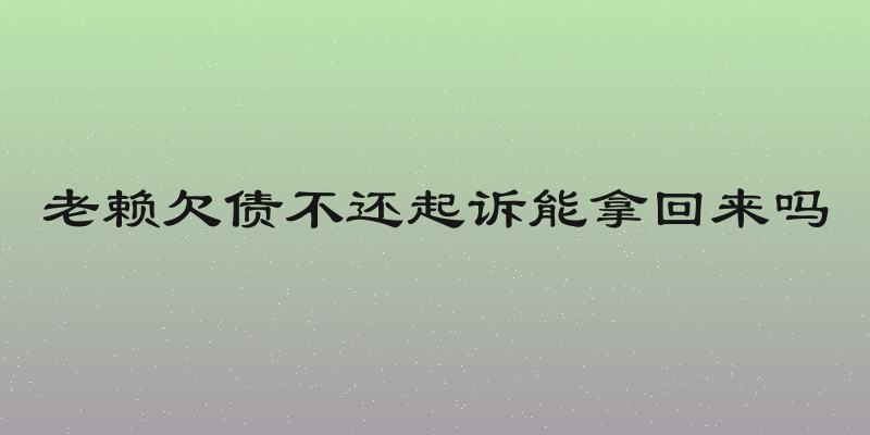 老赖欠债不还起诉能拿回来吗