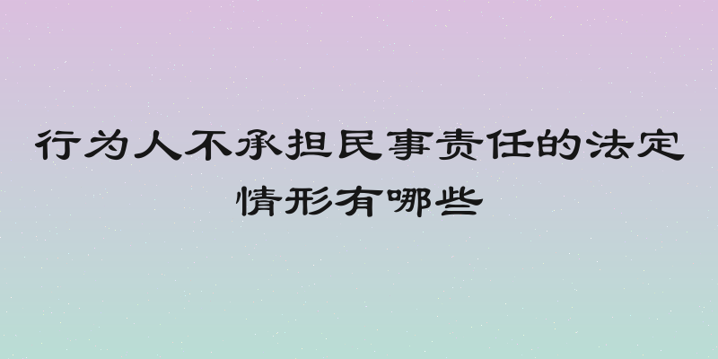 行为人不承担民事责任的法定情形有哪些