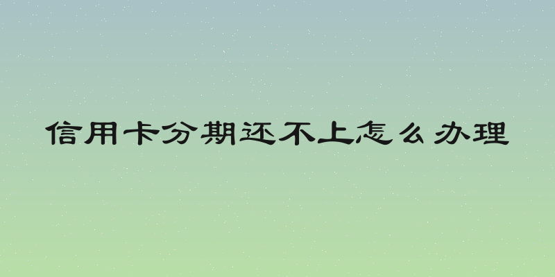 信用卡分期还不上怎么办理
