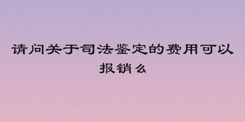 请问关于司法鉴定的费用可以报销么
