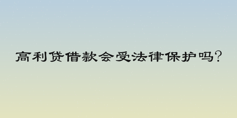高利贷借款会受法律保护吗?