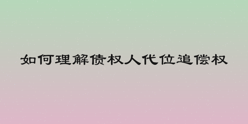 如何理解债权人代位追偿权
