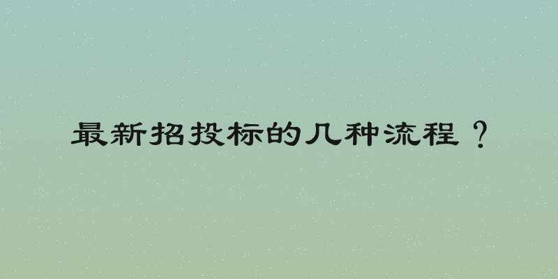 最新招投标的几种流程？