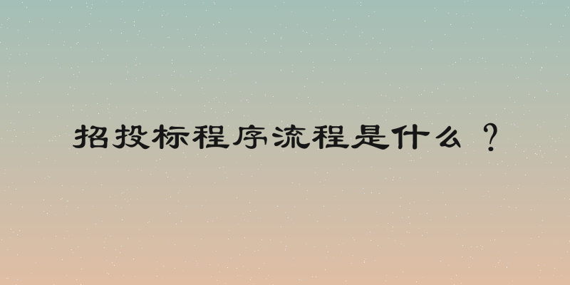 招投标程序流程是什么？