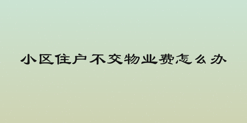 小区住户不交物业费怎么办
