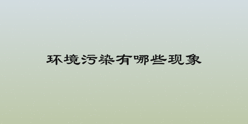环境污染有哪些现象