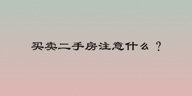 买卖二手房注意什么？