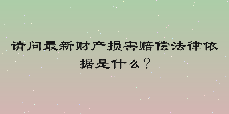 请问最新财产损害赔偿法律依据是什么?