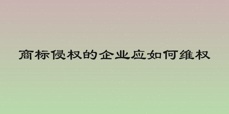 商标侵权的企业应如何维权