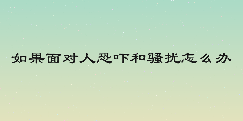 如果面对人恐吓和骚扰怎么办