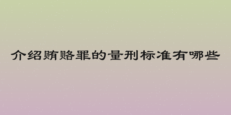 介绍贿赂罪的量刑标准有哪些