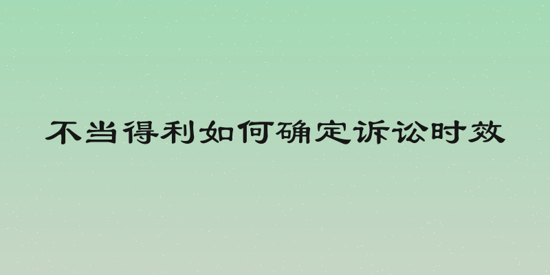 不当得利如何确定诉讼时效
