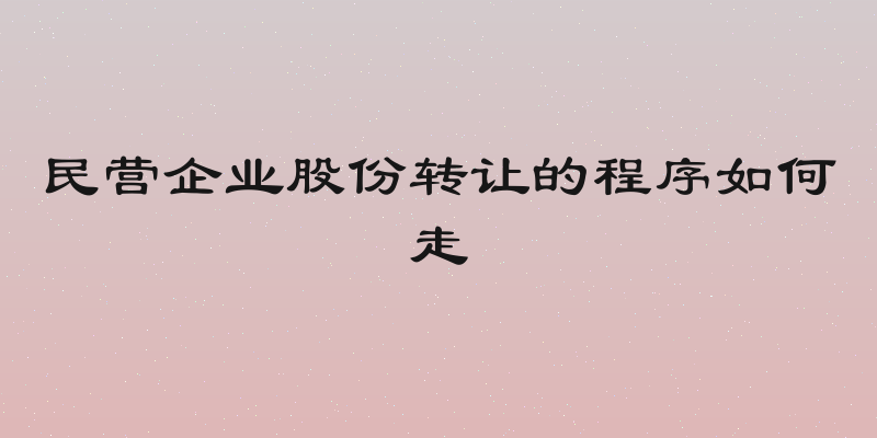 民营企业股份转让的程序如何走