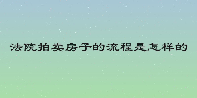 法院拍卖房子的流程是怎样的