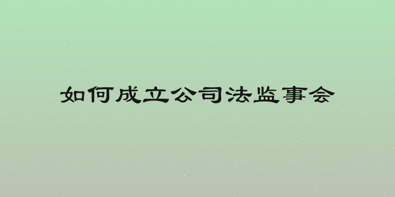 如何成立公司法监事会