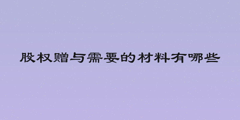 股权赠与需要的材料有哪些