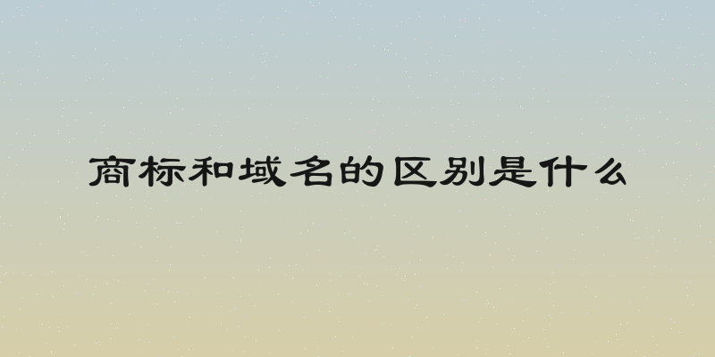 商标和域名的区别是什么