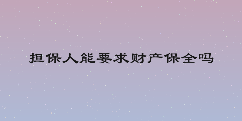 担保人能要求财产保全吗