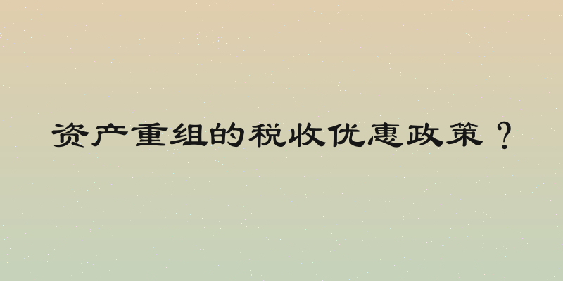 资产重组的税收优惠政策？