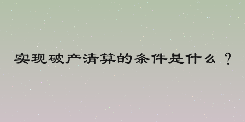实现破产清算的条件是什么？