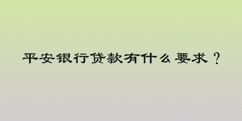 平安银行贷款有什么要求？