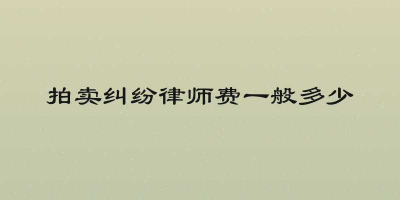 拍卖纠纷律师费一般多少