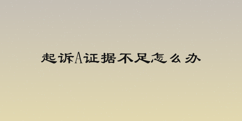 起诉A证据不足怎么办