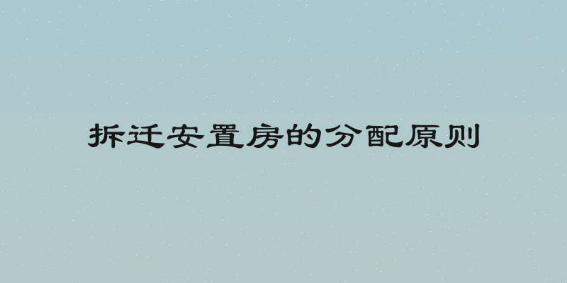 拆迁安置房的分配原则