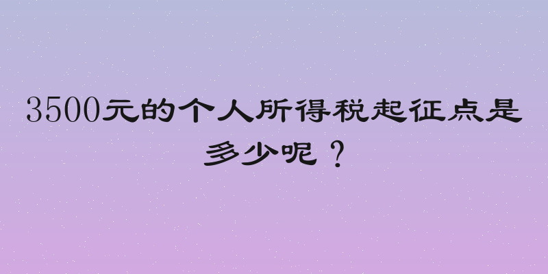 3500元的个人所得税起征点是多少呢？