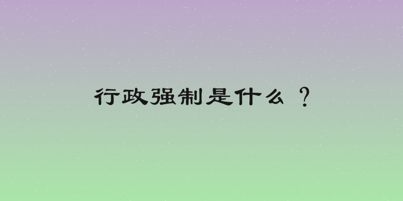 行政强制是什么？