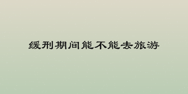 缓刑期间能不能去旅游