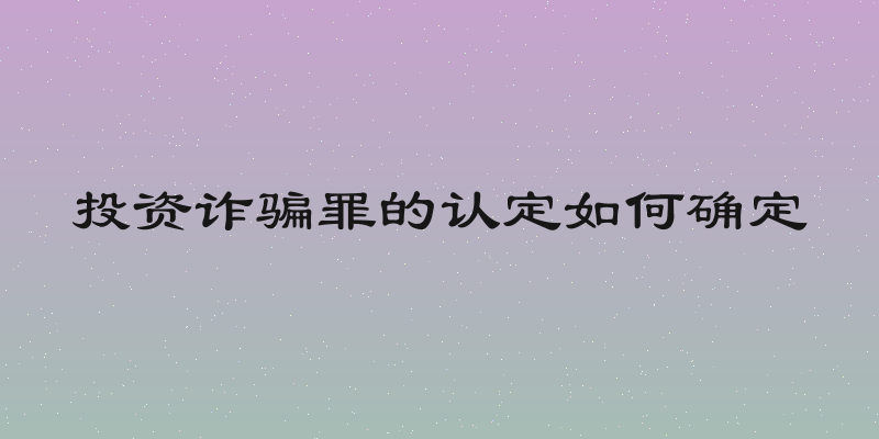 投资诈骗罪的认定如何确定