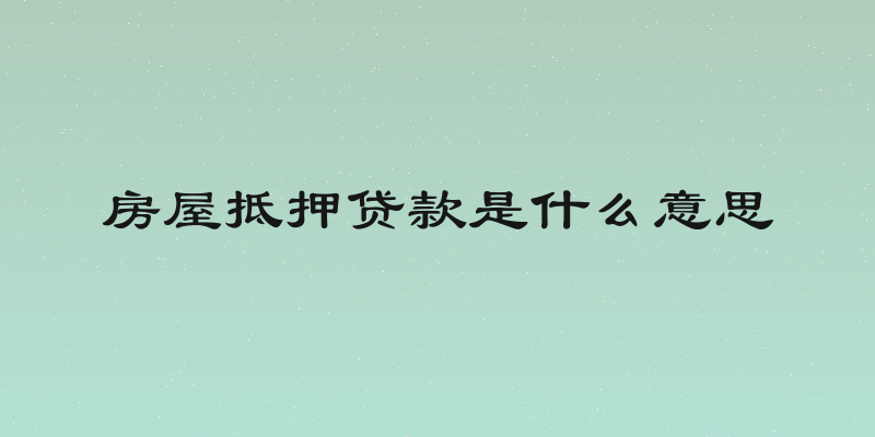 房屋抵押贷款是什么意思