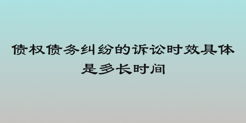 债权债务纠纷的诉讼时效具体是多长时间